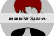 亚洲德扑怎么充值（线上德扑论坛）