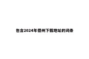 包含2024年德州下载地址的词条