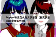 legend扑克怎么加入俱乐部（扑克俱乐部需要什么手续）