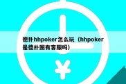 德扑hhpoker怎么玩（hhpoker是德扑圈有客服吗）