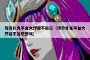 传奇扑克平台大厅能不能玩（传奇扑克平台大厅能不能玩游戏）