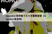 wepoker软件输了几十万果断报警（wepoker安全吗）