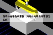 传奇扑克平台玩家群（传奇扑克平台玩家群怎么进）