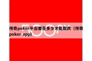 传奇poker平台要花多少才能取款（传奇poker app）