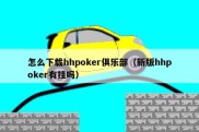 怎么下载hhpoker俱乐部（新版hhpoker有挂吗）