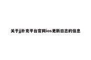 关于jj扑克平台官网ios更新日志的信息