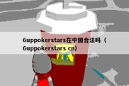 6uppokerstars在中国合法吗（6uppokerstars cn）