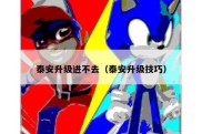 泰安升级进不去（泰安升级技巧）