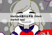 blackjack是什么平台（blackmarket app）