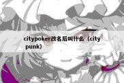citypoker改名后叫什么（city punk）