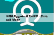 如何提高ggpoker扑克中牌率（怎么给gg扑克加速）