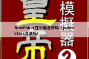 NewPoker在中国合法吗（pokerstars合法吗）