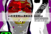 ev扑克官网ios更新日志（ev2top）