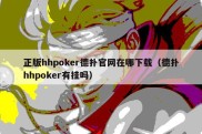 正版hhpoker德扑官网在哪下载（德扑hhpoker有挂吗）