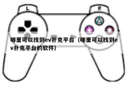 哪里可以找到ev扑克平台（哪里可以找到ev扑克平台的软件）