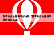 传奇扑克软件俱乐部坑钱（传奇扑克软件俱乐部坑钱怎么办）