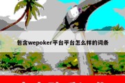 包含wepoker平台平台怎么样的词条