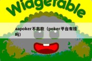 aapoker不出款（poker平台有挂吗）