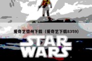 爱奇艺德州下载（爱奇艺下载8359）