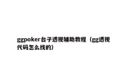 ggpoker台子透视辅助教程（gg透视代码怎么找的）