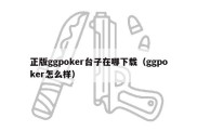 正版ggpoker台子在哪下载（ggpoker怎么样）