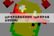 gg扑克平台真能买到挂吗（gg扑克平台是全球性的吗）