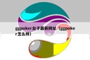 ggpoker台子最新网址（ggpoker怎么样）