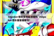 hhpoker德扑官网能透视吗（hhpoker德扑圈客服微信）