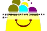 微乐德州扑克在中国合法吗（微扑克德州发牌规律）