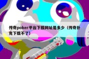 传奇poker平台下载网址是多少（传奇扑克下载不了）