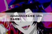 alphaholdem怎么充值（ablo怎么充值）