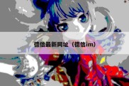 德信最新网址（德信im）