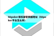 hhpoker俱乐部官网版地址（hhpoker平台怎么样）