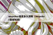 wepoker提现多久到账（wepoker取现时间）