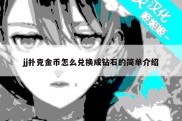 jj扑克金币怎么兑换成钻石的简单介绍