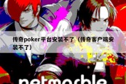 传奇poker平台安装不了（传奇客户端安装不了）