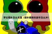 梦幻德扑怎么充值（德扑圈俱乐部币怎么冲）