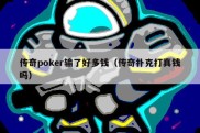传奇poker输了好多钱（传奇扑克打真钱吗）