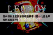 德州德扑之星俱乐部调整胜率（德扑之星全级别俱乐部推荐）