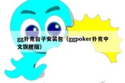 gg扑克台子安装包（ggpoker扑克中文旗舰版）