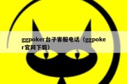 ggpoker台子客服电话（ggpoker官网下载）