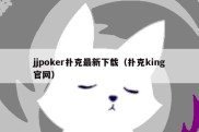 jjpoker扑克最新下载（扑克king官网）