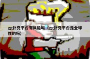 gg扑克平台有风险吗（gg扑克平台是全球性的吗）