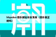 hhpoker德扑圈钻石批发商（德扑圈正规吗）