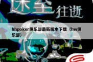 hhpoker俱乐部最新版本下载（hw俱乐部）