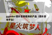 ggpoker德扑官网提供的产品（德扑游戏平台）