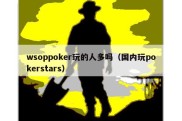 wsoppoker玩的人多吗（国内玩pokerstars）