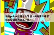 传奇poker软件怎么下载（传奇客户端下载完整版官方怎么下载）