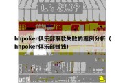 hhpoker俱乐部取款失败的案例分析（hhpoker俱乐部赚钱）