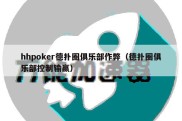 hhpoker德扑圈俱乐部作弊（德扑圈俱乐部控制输赢）